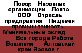 Повар › Название организации ­ Лента, ООО › Отрасль предприятия ­ Пищевая промышленность › Минимальный оклад ­ 29 987 - Все города Работа » Вакансии   . Алтайский край,Яровое г.